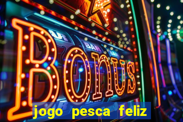 jogo pesca feliz que ganha dinheiro